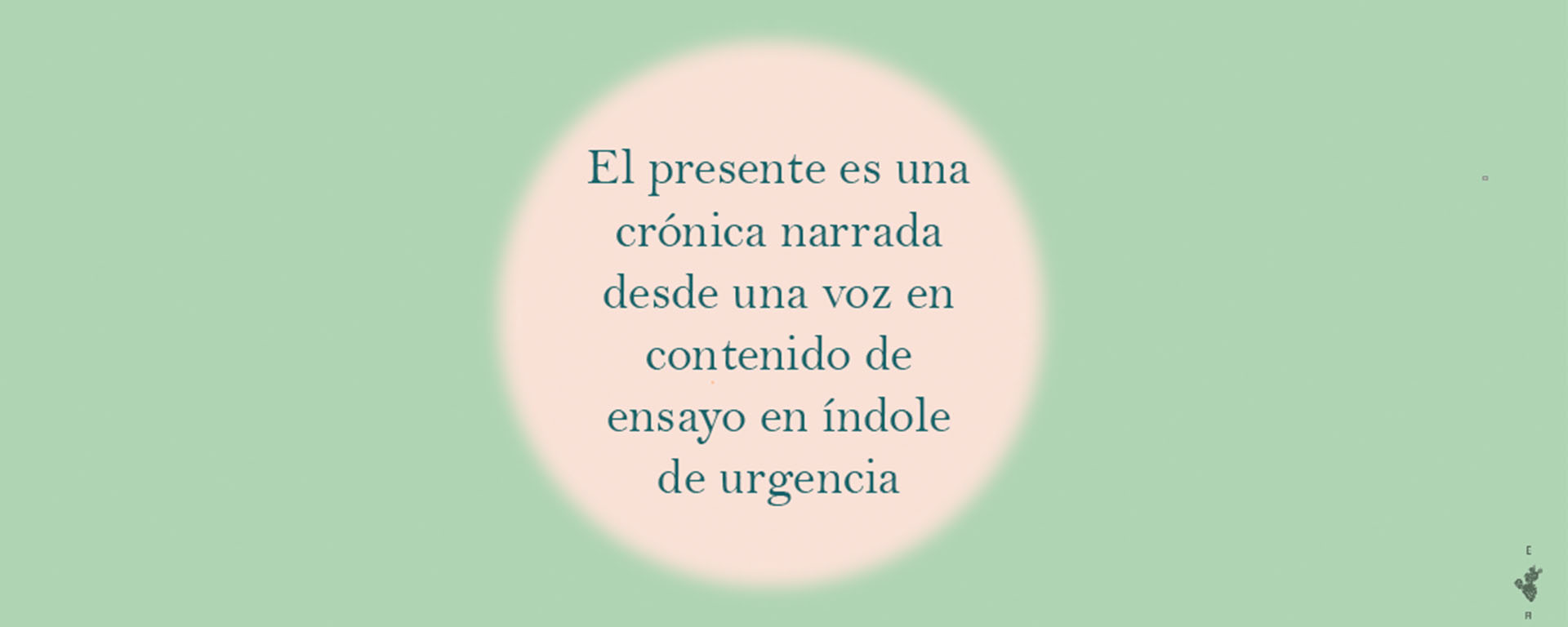Imagen principal. Fondo verde claro con un círculo al centro en el que se lee: El presentes es una crónica narrada desde una voz en contenido de ensayo en índole de urgencia.