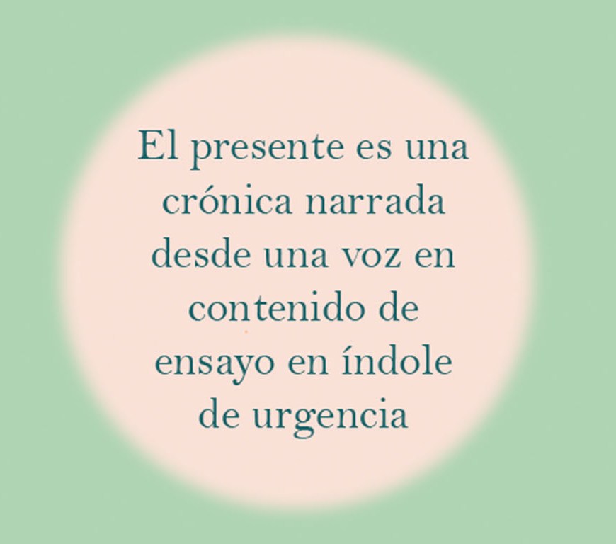 Imagen principal. Fondo verde claro con un círculo al centro en el que se lee: El presentes es una crónica narrada desde una voz en contenido de ensayo en índole de urgencia.